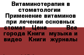 Витаминотерапия в стоматологии  Применение витаминов при лечении основных стомат › Цена ­ 257 - Все города Книги, музыка и видео » Книги, журналы   